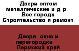 Двери оптом,металлические и д.р - Все города Строительство и ремонт » Двери, окна и перегородки   . Пермский край,Александровск г.